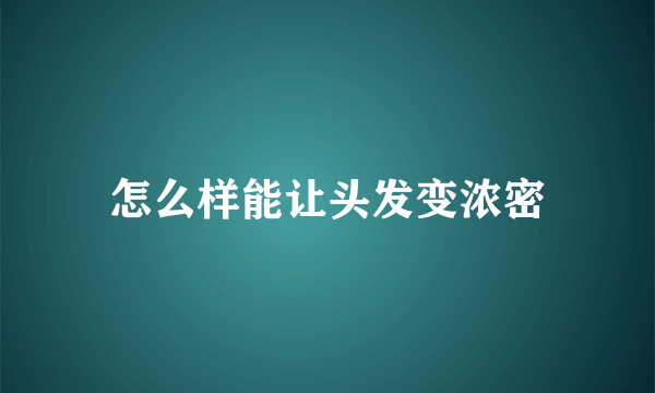 怎么样能让头发变浓密