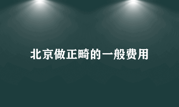 北京做正畸的一般费用