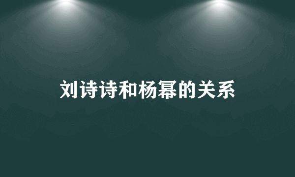 刘诗诗和杨幂的关系