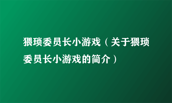 猥琐委员长小游戏（关于猥琐委员长小游戏的简介）