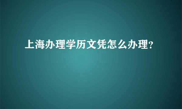 上海办理学历文凭怎么办理？