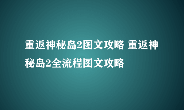 重返神秘岛2图文攻略 重返神秘岛2全流程图文攻略