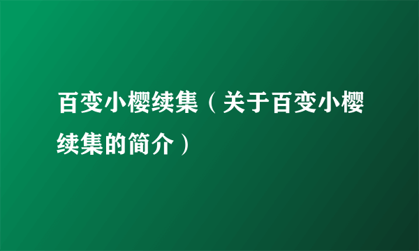 百变小樱续集（关于百变小樱续集的简介）