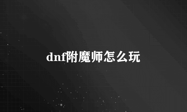 dnf附魔师怎么玩