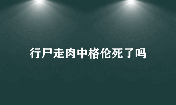 行尸走肉中格伦死了吗