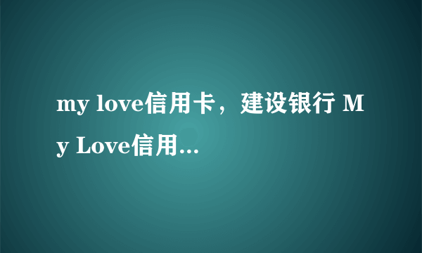 my love信用卡，建设银行 My Love信用卡 要多少人民币