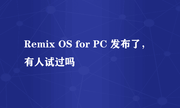 Remix OS for PC 发布了，有人试过吗
