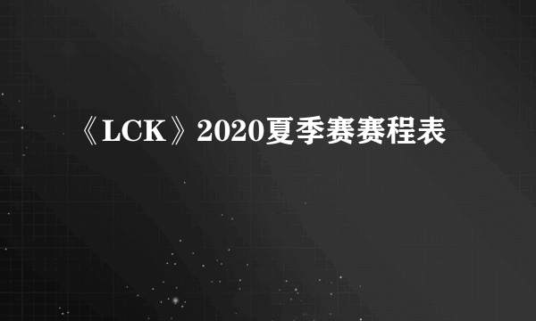 《LCK》2020夏季赛赛程表