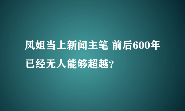 凤姐当上新闻主笔 前后600年已经无人能够超越？