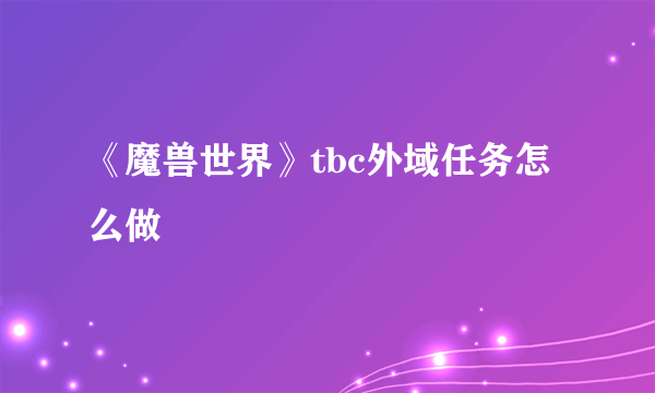 《魔兽世界》tbc外域任务怎么做