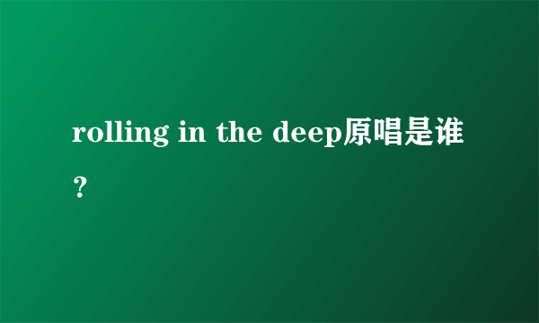 rolling in the deep原唱是谁？