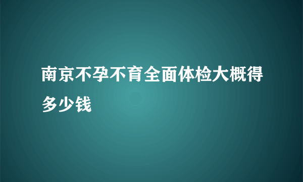 南京不孕不育全面体检大概得多少钱