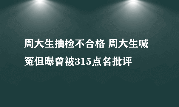 周大生抽检不合格 周大生喊冤但曝曾被315点名批评