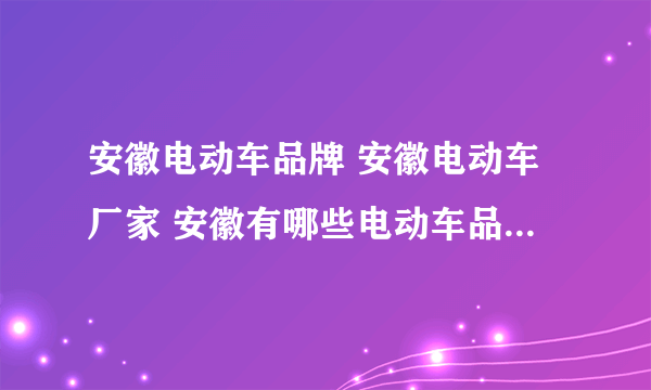 安徽电动车品牌 安徽电动车厂家 安徽有哪些电动车品牌【品牌库】