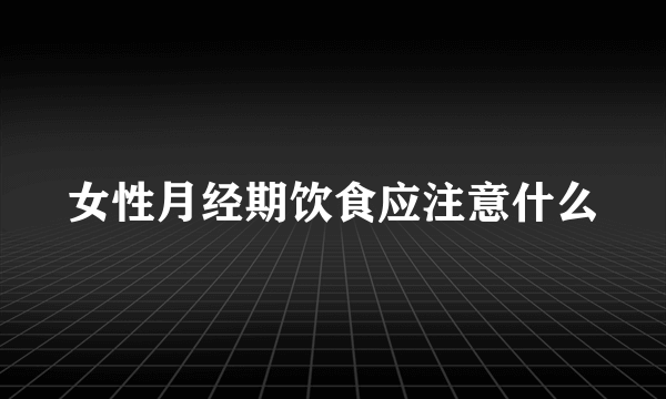 女性月经期饮食应注意什么