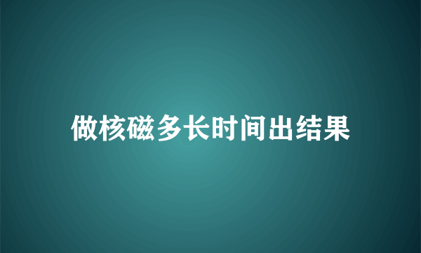 做核磁多长时间出结果