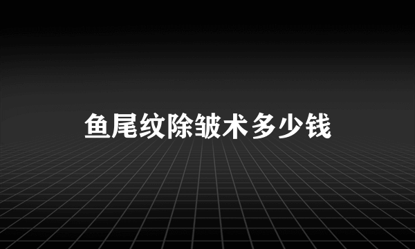 鱼尾纹除皱术多少钱