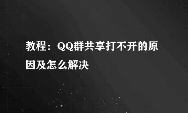 教程：QQ群共享打不开的原因及怎么解决