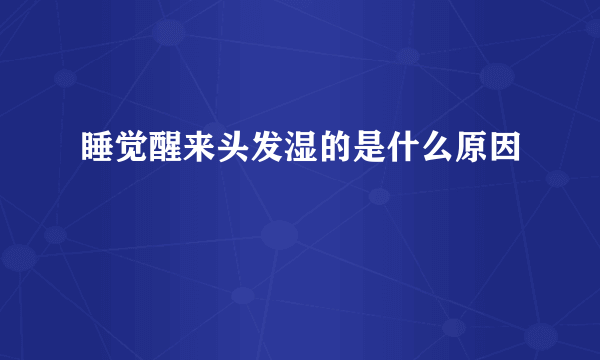 睡觉醒来头发湿的是什么原因