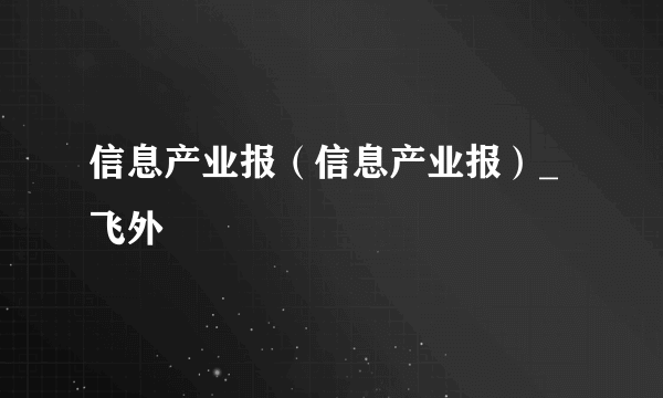 信息产业报（信息产业报）_飞外