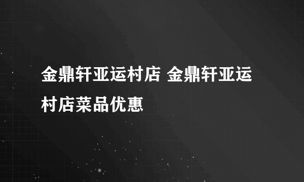 金鼎轩亚运村店 金鼎轩亚运村店菜品优惠