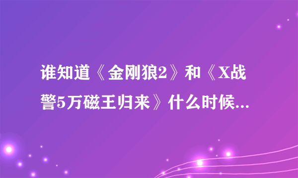 谁知道《金刚狼2》和《X战警5万磁王归来》什么时候上映啊？