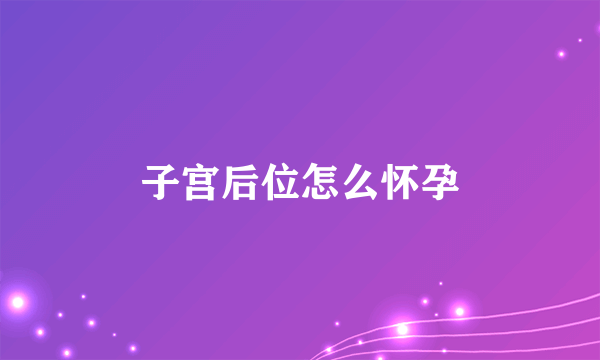 子宫后位怎么怀孕