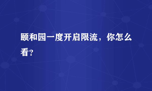 颐和园一度开启限流，你怎么看？