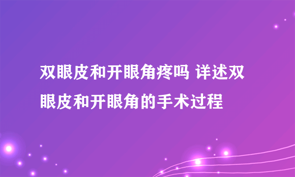 双眼皮和开眼角疼吗 详述双眼皮和开眼角的手术过程