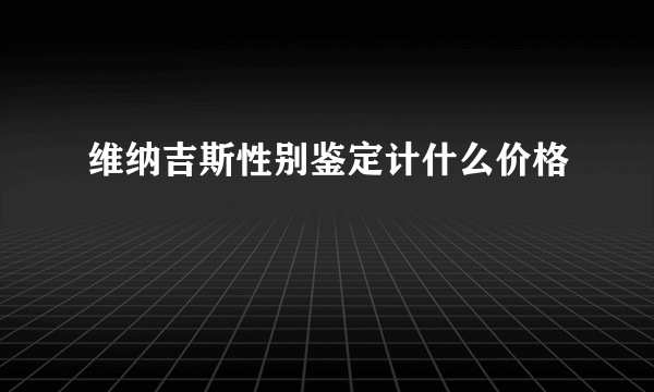 维纳吉斯性别鉴定计什么价格