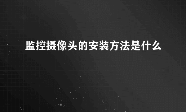 监控摄像头的安装方法是什么