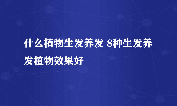 什么植物生发养发 8种生发养发植物效果好