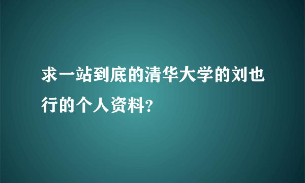 求一站到底的清华大学的刘也行的个人资料？