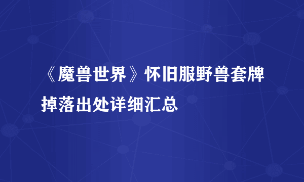 《魔兽世界》怀旧服野兽套牌掉落出处详细汇总