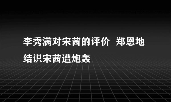 李秀满对宋茜的评价  郑恩地结识宋茜遭炮轰