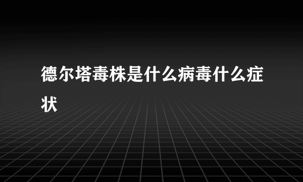 德尔塔毒株是什么病毒什么症状