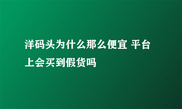 洋码头为什么那么便宜 平台上会买到假货吗