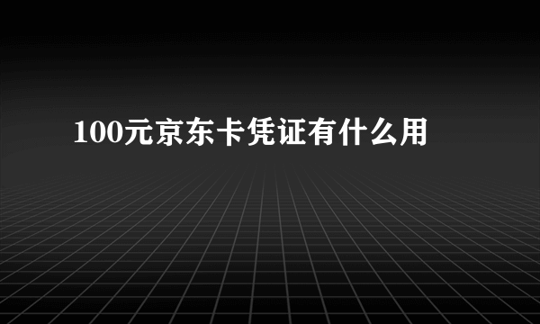 100元京东卡凭证有什么用