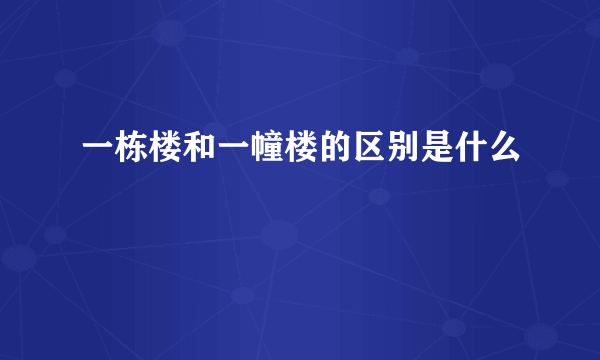 一栋楼和一幢楼的区别是什么