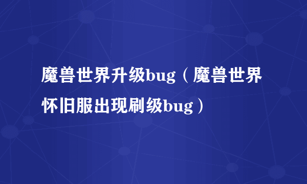 魔兽世界升级bug（魔兽世界怀旧服出现刷级bug）