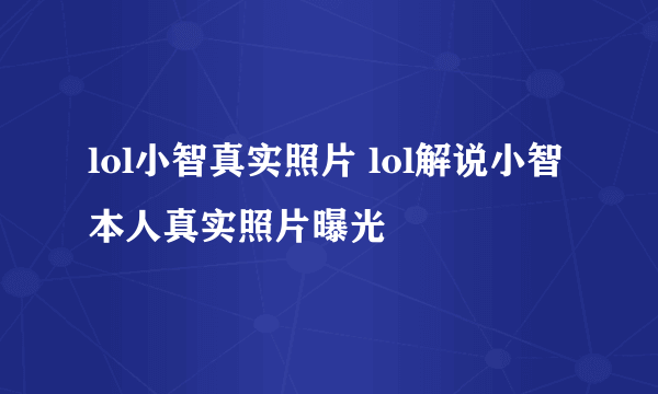 lol小智真实照片 lol解说小智本人真实照片曝光