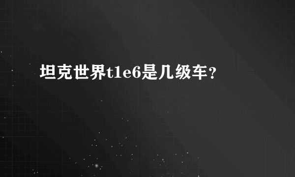 坦克世界t1e6是几级车？