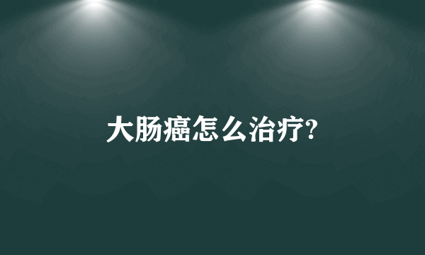 大肠癌怎么治疗?