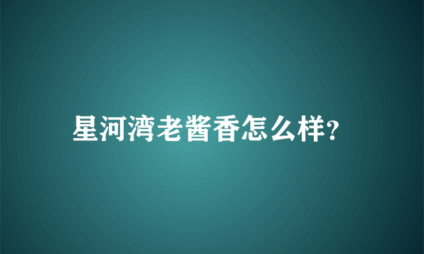 星河湾老酱香怎么样？