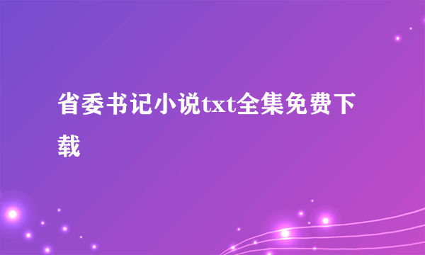 省委书记小说txt全集免费下载