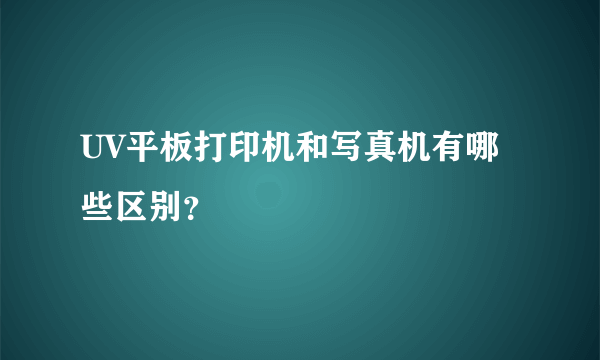 UV平板打印机和写真机有哪些区别？