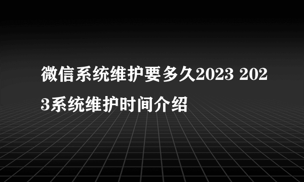 微信系统维护要多久2023 2023系统维护时间介绍