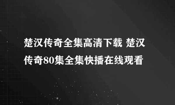 楚汉传奇全集高清下载 楚汉传奇80集全集快播在线观看