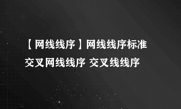 【网线线序】网线线序标准 交叉网线线序 交叉线线序