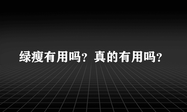 绿瘦有用吗？真的有用吗？